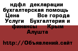 3ндфл, декларации, бухгалтерская помощь › Цена ­ 500 - Все города Услуги » Бухгалтерия и финансы   . Крым,Алушта